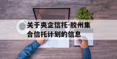 关于央企信托-胶州集合信托计划的信息