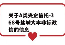 关于A类央企信托-368号盐城大丰非标政信的信息