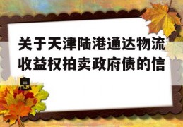 关于天津陆港通达物流收益权拍卖政府债的信息