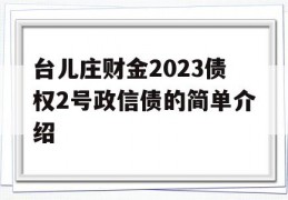 台儿庄财金2023债权2号政信债的简单介绍