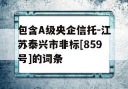 包含A级央企信托-江苏泰兴市非标[859号]的词条