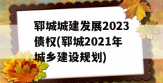 郓城城建发展2023债权(郓城2021年城乡建设规划)