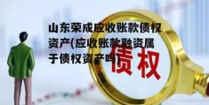 山东荣成应收账款债权资产(应收账款融资属于债权资产吗)