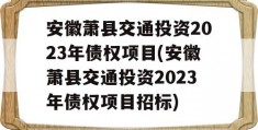 安徽萧县交通投资2023年债权项目(安徽萧县交通投资2023年债权项目招标)