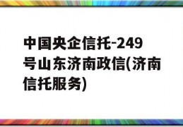 中国央企信托-249号山东济南政信(济南信托服务)