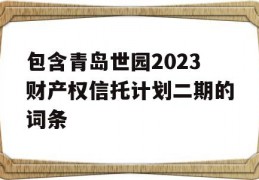 包含青岛世园2023财产权信托计划二期的词条