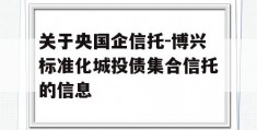 关于央国企信托-博兴标准化城投债集合信托的信息