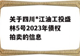 关于四川*江油工投盛林5号2023年债权拍卖的信息