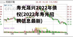 寿光晟兴2022年债权(2022年寿光招聘信息最新)