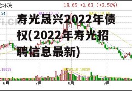 寿光晟兴2022年债权(2022年寿光招聘信息最新)