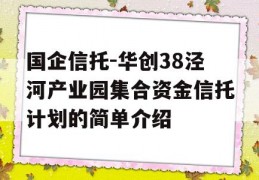 国企信托-华创38泾河产业园集合资金信托计划的简单介绍