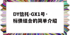 DY信托-GX1号·标债组合的简单介绍