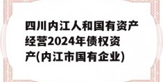 四川内江人和国有资产经营2024年债权资产(内江市国有企业)