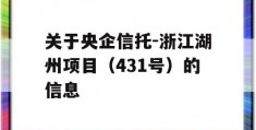 关于央企信托-浙江湖州项目（431号）的信息