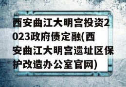 西安曲江大明宫投资2023政府债定融(西安曲江大明宫遗址区保护改造办公室官网)