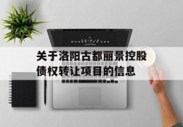 关于洛阳古都丽景控股债权转让项目的信息