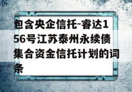 包含央企信托-睿达156号江苏泰州永续债集合资金信托计划的词条