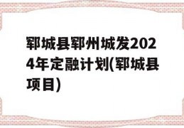 郓城县郓州城发2024年定融计划(郓城县项目)