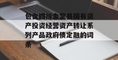 包含四川金堂县国有资产投资经营资产转让系列产品政府债定融的词条