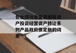 包含四川金堂县国有资产投资经营资产转让系列产品政府债定融的词条