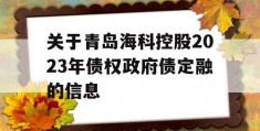 关于青岛海科控股2023年债权政府债定融的信息