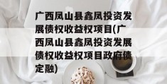 广西凤山县鑫凤投资发展债权收益权项目(广西凤山县鑫凤投资发展债权收益权项目政府债定融)