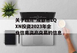 关于四川*成都市LQXN投资2023年企业信用资产交易的信息