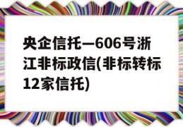 央企信托—606号浙江非标政信(非标转标12家信托)