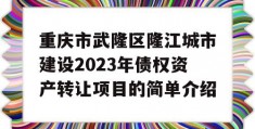 重庆市武隆区隆江城市建设2023年债权资产转让项目的简单介绍