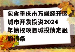 包含重庆市万盛经开区城市开发投资2024年债权项目城投债定融的词条