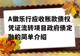 A徽乐行应收账款债权凭证流转项目政府债定融的简单介绍