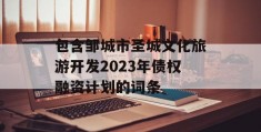 包含邹城市圣城文化旅游开发2023年债权融资计划的词条