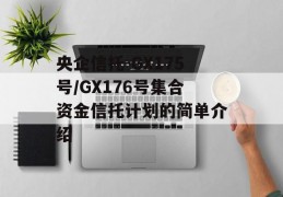 央企信托-GX175号/GX176号集合资金信托计划的简单介绍