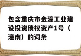 包含重庆市金潼工业建设投资债权资产1号（潼南）的词条