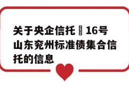 关于央企信托–16号山东兖州标准债集合信托的信息