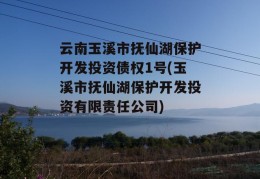 云南玉溪市抚仙湖保护开发投资债权1号(玉溪市抚仙湖保护开发投资有限责任公司)