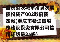 重庆綦发城市建设发展债权资产002政府债定融(重庆市綦江区城市建设投资有限公司信用评级是2a吗)