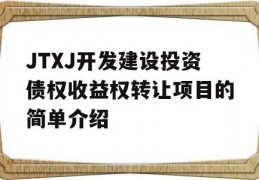 JTXJ开发建设投资债权收益权转让项目的简单介绍