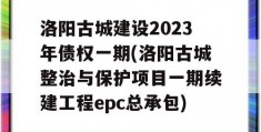 洛阳古城建设2023年债权一期(洛阳古城整治与保护项目一期续建工程epc总承包)