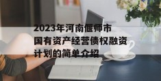 2023年河南偃师市国有资产经营债权融资计划的简单介绍