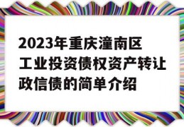 2023年重庆潼南区工业投资债权资产转让政信债的简单介绍