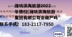 潍坊滨海旅游2022年债权(潍坊滨海旅游集团有限公司会破产吗?)