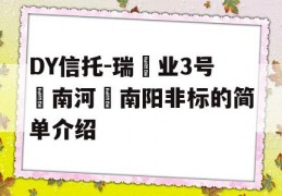 DY信托-瑞‬业3号‮南河‬南阳非标的简单介绍