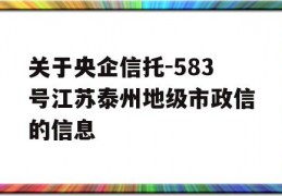 关于央企信托-583号江苏泰州地级市政信的信息