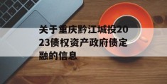 关于重庆黔江城投2023债权资产政府债定融的信息