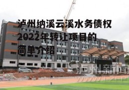 泸州纳溪云溪水务债权2022年转让项目的简单介绍