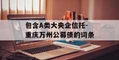 包含A类大央企信托-重庆万州公募债的词条