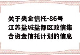 关于央企信托-86号江苏盐城盐都区政信集合资金信托计划的信息