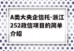 A类大央企信托-浙江252政信项目的简单介绍