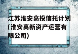 江苏淮安高投信托计划(淮安高新资产运营有限公司)